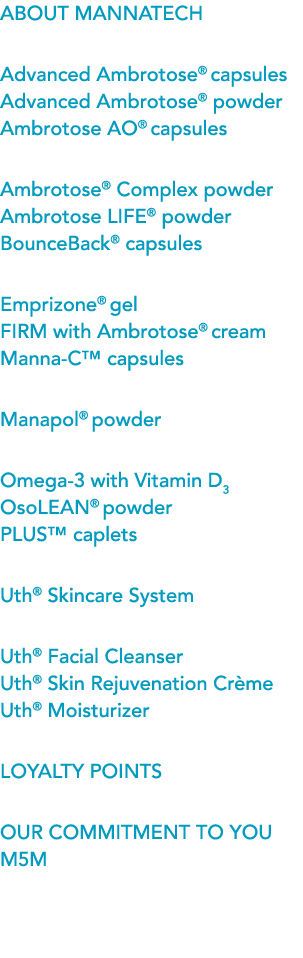 About Mannatech Advanced Ambrotose® capsules Advanced Ambrotose® powder Ambrotose AO® capsules Ambrotose® Complex po...