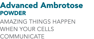 Advanced Ambrotose Powder AMAZING THINGS HAPPEN WHEN YOUR CELLS COMMUNICATE