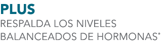 PLUS RESPALDA LOS NIVELES BALANCEADOS DE HORMONAS*