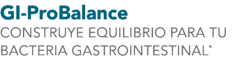 GI-ProBalance CONSTRUYE EQUILIBRIO PARA TU BACTERIA GASTROINTESTINAL*
