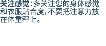 关注感觉：多关注您的身体感觉和衣服贴合度，不要把注意力放在体重秤上。