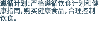 遵循计划：严格遵循饮食计划和健康指南，购买健康食品，合理控制饮食。