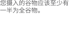 您摄入的谷物应该至少有一半为全谷物。