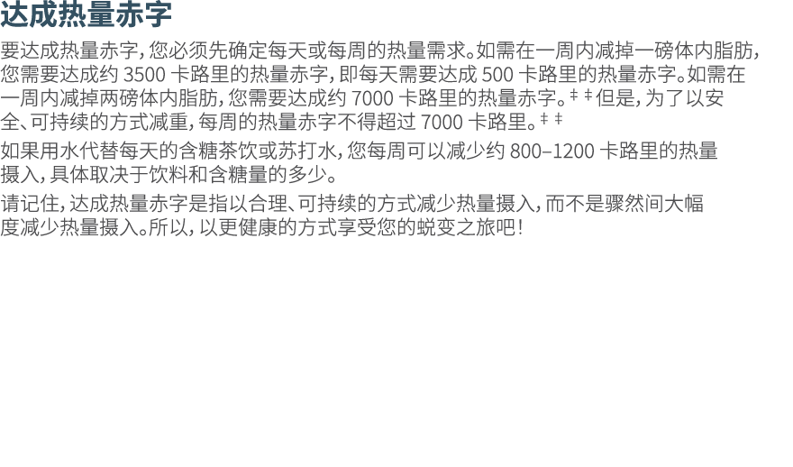 达成热量赤字 要达成热量赤字，您必须先确定每天或每周的热量需求。如需在一周内减掉一磅体内脂肪，您需要达成约 3500 卡路里的热量赤字，即每天需要达成 500 卡路里的热量赤字。如需在一周内减掉两磅体内脂肪，您需要达成约 7000 卡...